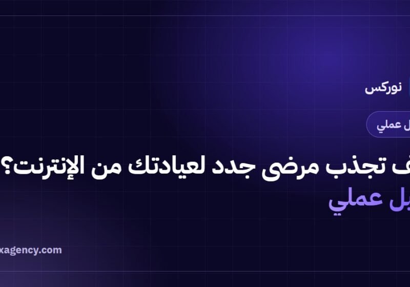 كيف تجذب مرضى جدد لعيادتك من الإنترنت؟ دليل عملي
