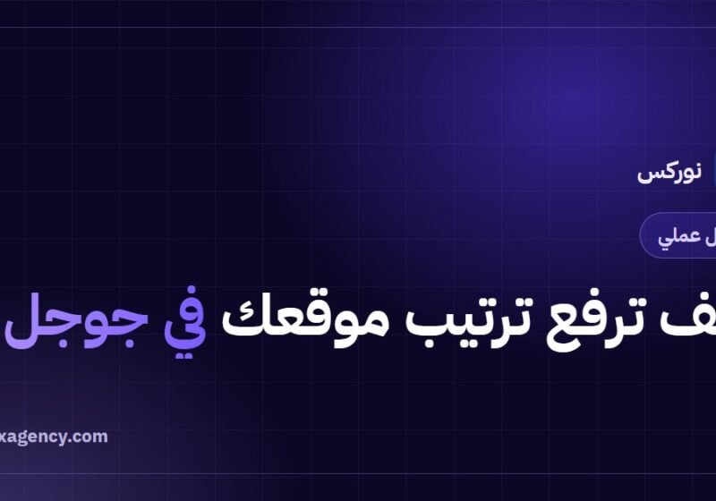 كيف ترفع ترتيب موقعك في جوجل: 7 خطوات عملية لخطة تحسين شاملة